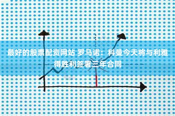 最好的股票配资网站 罗马诺：科曼今天将与利雅得胜利签署三年合同