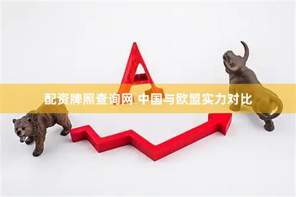 配资牌照查询网 中国与欧盟实力对比