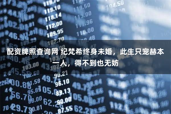 配资牌照查询网 纪梵希终身未婚,此生只宠赫本一人,得不到也无妨